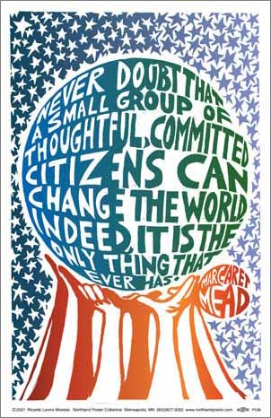 Never doubt that a small group of thoughtful, commited citizens can change the world indeed, it is the only thing that ever has.